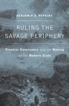 Book cover is a sketch of men on horseback in a mountainous area during a rainstorm. Text: Ruling the Savage Periphery: Frontier Governance and the Making of the Modern State by Benjamin D. Hopkins