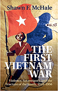 book cover with image of a soldier holding a Vietnamese flag; text: The First Vietnam War: Violence, Sovereignty, and the Fracture of the South, 1945–1956 by Shawn McHale