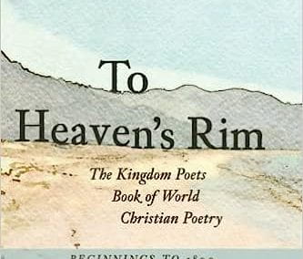 To Heaven’s Rim: The Kingdom Poets Book of World Christian Poetry, Beginnings to 1800